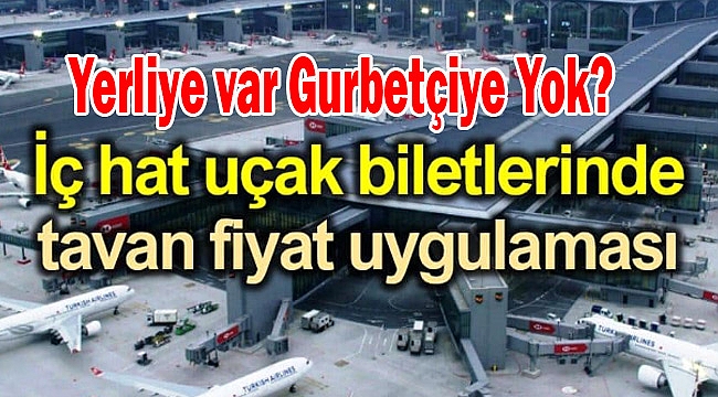 Yerliye var Gurbetçiye Yok? iç hat fiyatlarına bayram ve özel günlerde dahil tavan fiyat geldi