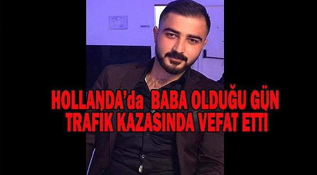 Hollanda'da 23 yaşındaki Kayserili baba olduğu gün Kamyon çarpması sonucu öldü