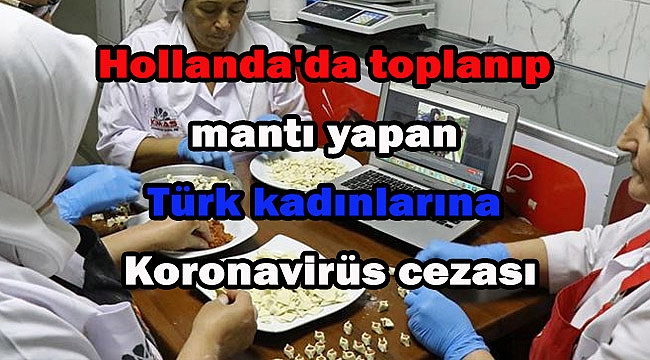 Hollanda'da toplanıp mantı yapan Türk kadınlarına Koronavirüs cezası