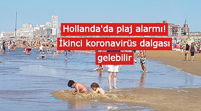 Hollanda'da plaj alarmı! İkinci koronavirüs dalgası gelebilir