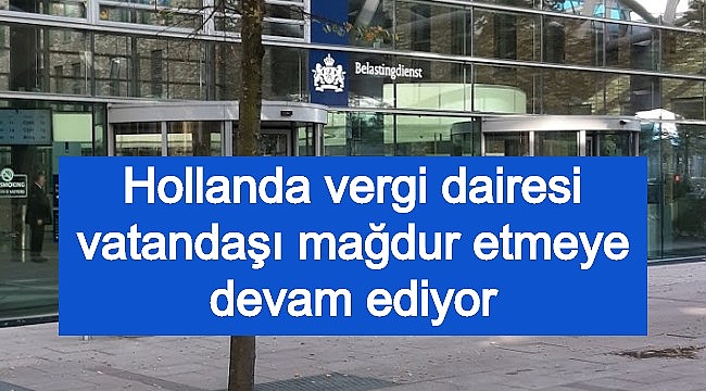 Hollanda vergi dairesi vatandaşı mağdur etmeye devam ediyor