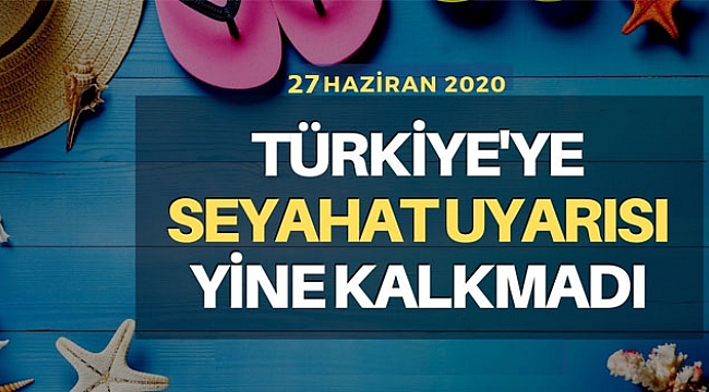 Türkiye'ye seyahat uyarısı yine kalkmadı