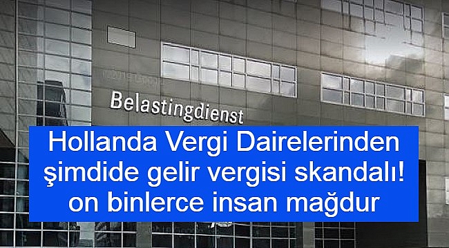 Hollanda Vergi Dairelerinden şimdide gelir vergisi skandalı! on binler mağdur