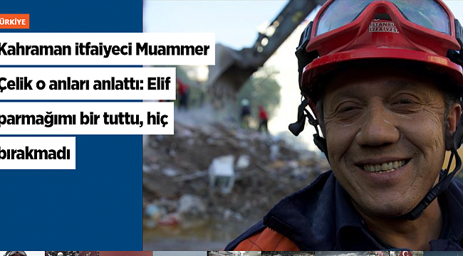 Kahraman itfaiyeci Muammer Çelik o anları anlattı: Elif parmağımı bir tuttu, hiç bırakmadı