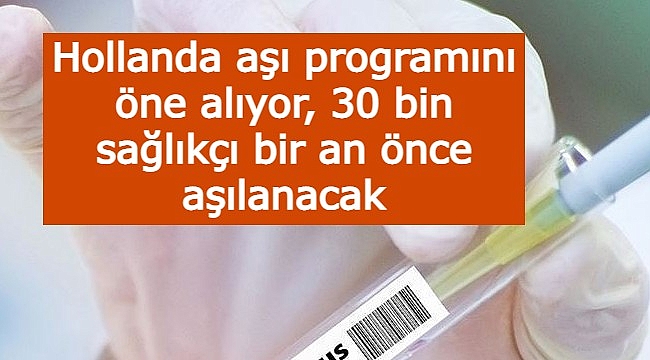 Hollanda aşı programını öne alıyor, 30 bin sağlıkçı bir an önce aşılanacak