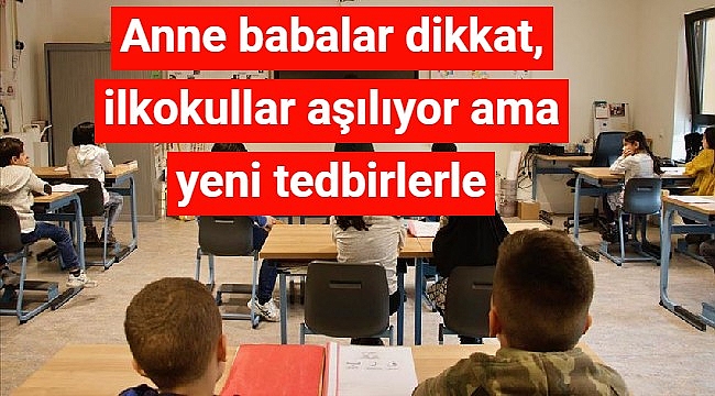 Anne babalar dikkat, ilkokullar açılıyor ama yeni tedbirlerle