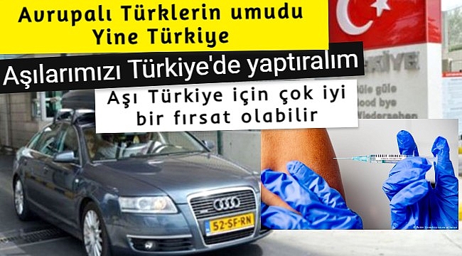 Avrupalı Türklerin umudu Yine Türkiye, Aşılarımızı Türkiye'de yaptıralım