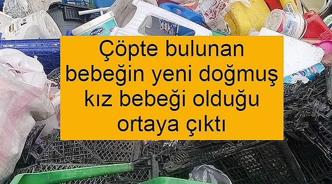 Çöpte bulunan bebeğin yeni doğmuş kız bebeği olduğu ortaya çıktı