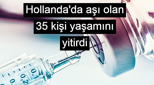 Hollanda'da aşı olan 35 kişi yaşamını yitirdi