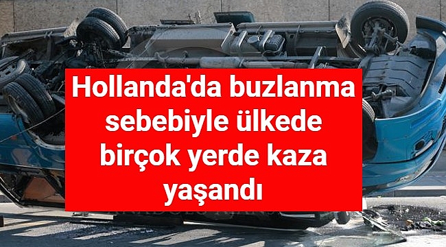 Hollanda'da buzlanma sebebiyle ülkede birçok yerde kaza yaşandı ve trafik felç oldu