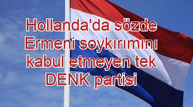 Hollanda'da sözde Ermeni soykırımını kabul etmeyen tek DENK partisi