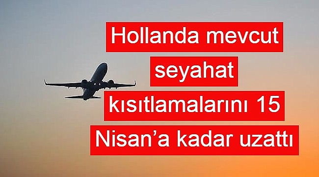 Hollanda mevcut seyahat kısıtlamalarını 15 Nisan'a kadar uzattı