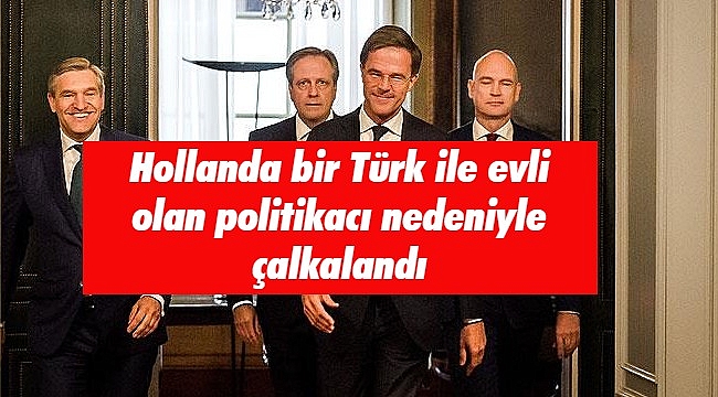 Hollanda bir Türk ile evli olan politikacı nedeniyle çalkalandı