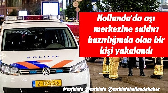 Hollanda'da aşı merkezine saldırı hazırlığında olan bir kişi yakalandı