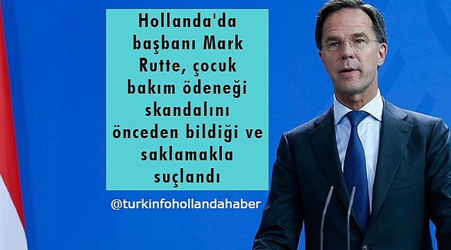 Hollanda'da başbanı Mark Rutte çocuk bakım ödeneği skandalını, bildiği halde sakladığı iddia edildi