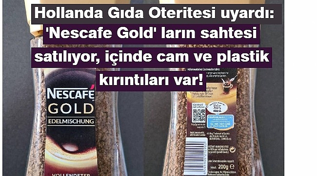 Hollanda Gıda Oteritesi uyardı: sahte 'Nescafe Gold' larda cam kırıkları var