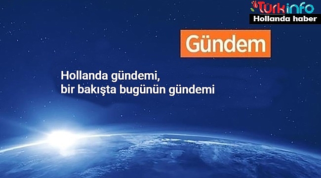 Hollanda Gündemi: Son 24 saat içinde yaşananlar