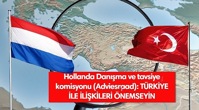 Hollanda Danışma ve tavsiye komisyonu (Adviesraad): TÜRKİYE İLE İLİŞKİLERİ ÖNEMSEYİN