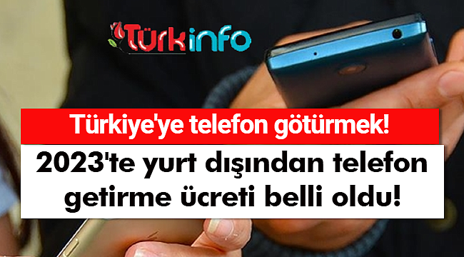 2023'te yurt dışından telefon getirme ücreti ne kadar oldu