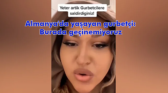 Almanya'da yaşayan gurbetçi: Burada geçinemiyoruz