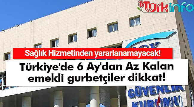 Türkiye'de 6 Ay'dan Az Kalan emekli gurbetçiler dikkat!