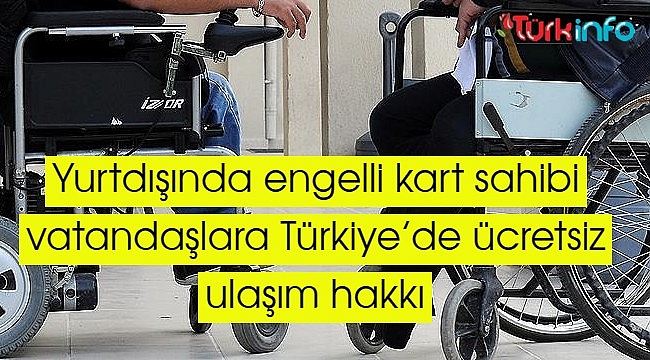 Yurtdışında engelli kart sahibi vatandaşlar, Türkiye'de ücretsiz ulaşım hakkı ile indirimlerden faydalanacak