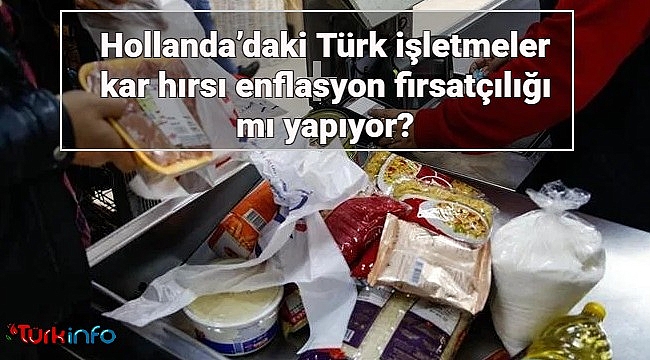 Hollanda'daki Türk işletmeler kar hırsı enflasyon firsatçılığı mı yapıyor? 
