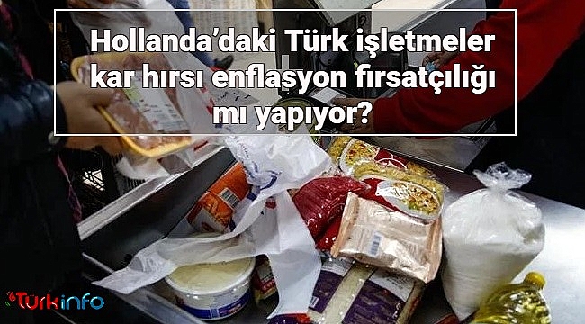 Hollanda’daki Türk işletmeler kar hırsı enflasyon firsatçılığı mı yapıyor? 