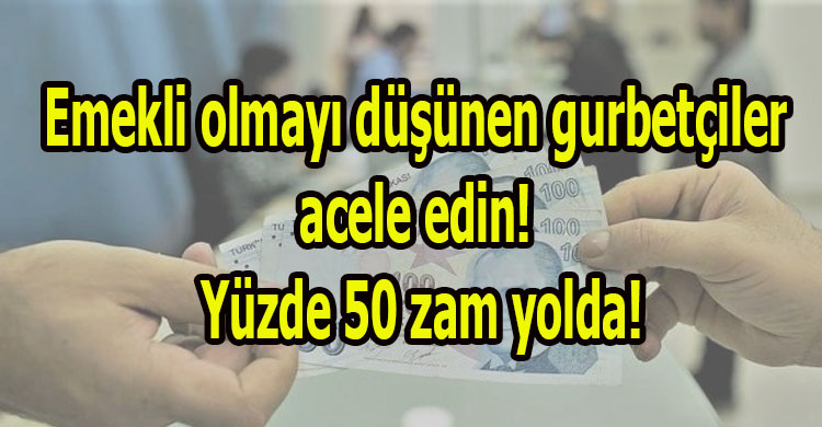 Emekli olmayı düşünen gurbetçiler acele edin! Yüzde 50 zam yolda!