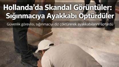 Hollanda’da Skandal Görüntüler: Sığınmacıya Ayakkabı Öptürdüler