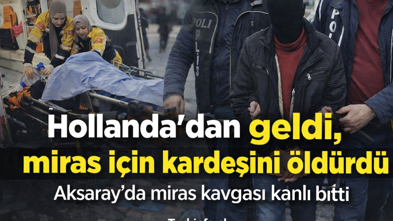 Hollanda’dan Geldi, Miras İçin Kardeşini Öldürdü — Aksaray’da Kanlı Miras Tartışması