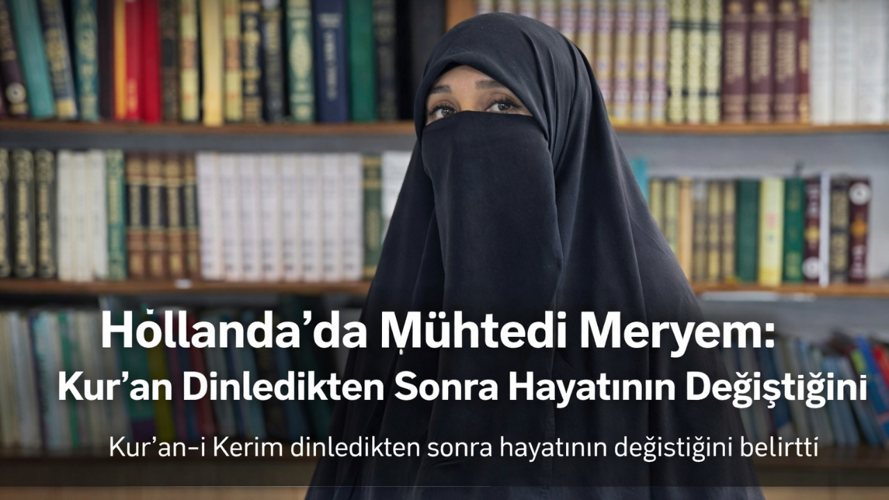 Hollanda’da Mühtedi Meryem: Kur’an Dinledikten Sonra Hayatının Değiştiğini Anlattı